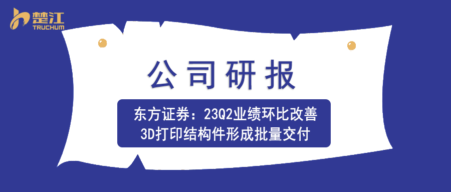 非凡娱乐研报：【东方证券】23Q2业绩环比改善，3D打印结构件形成批量交付
